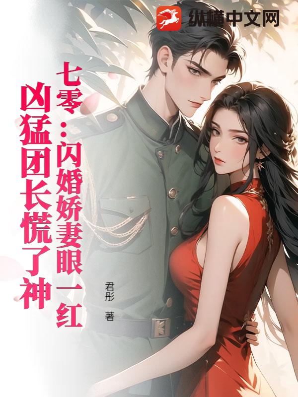 七零:闪婚娇妻眼一红,凶猛团长慌了神
