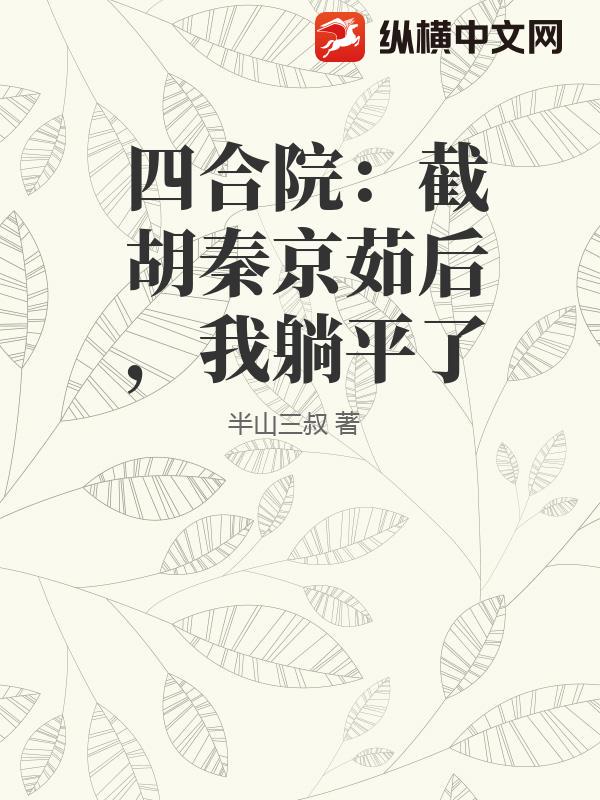 四合院:截胡秦京茹后,我躺平了